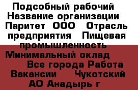 Подсобный рабочий › Название организации ­ Паритет, ООО › Отрасль предприятия ­ Пищевая промышленность › Минимальный оклад ­ 25 000 - Все города Работа » Вакансии   . Чукотский АО,Анадырь г.